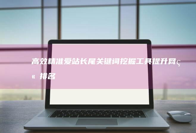 高效精准爱站长尾关键词挖掘工具：提升网站排名利器