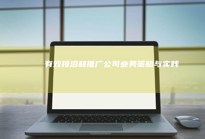 有效接洽和推广公司业务：策略与实践